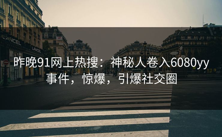 昨晚91网上热搜：神秘人卷入6080yy事件，惊爆，引爆社交圈