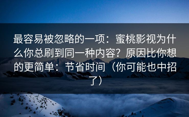最容易被忽略的一项：蜜桃影视为什么你总刷到同一种内容？原因比你想的更简单：节省时间（你可能也中招了）