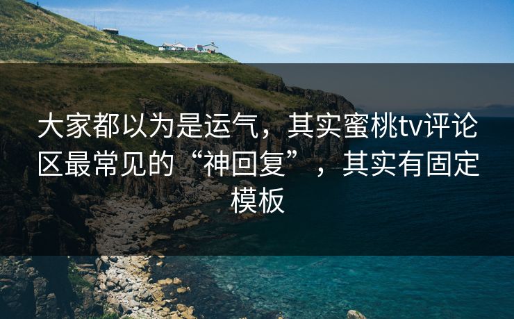 大家都以为是运气，其实蜜桃tv评论区最常见的“神回复”，其实有固定模板