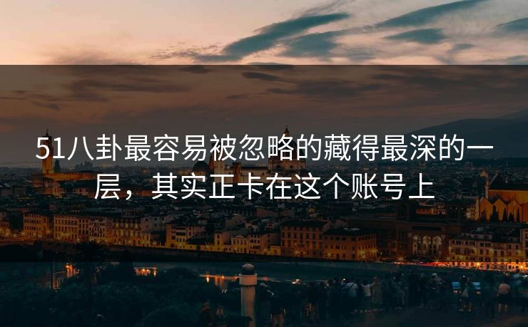 51八卦最容易被忽略的藏得最深的一层，其实正卡在这个账号上